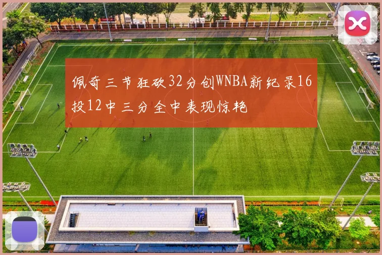 佩奇三节狂砍32分创WNBA新纪录16投12中三分全中表现惊艳
